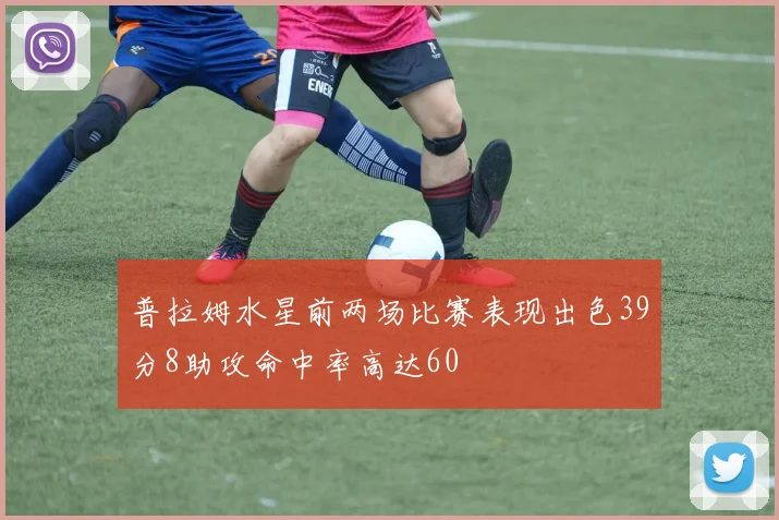 普拉姆水星前两场比赛表现出色39分8助攻命中率高达60