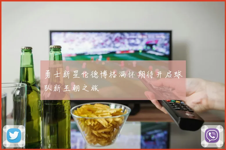 勇士新星伦德博格满怀期待开启球队新王朝之旅