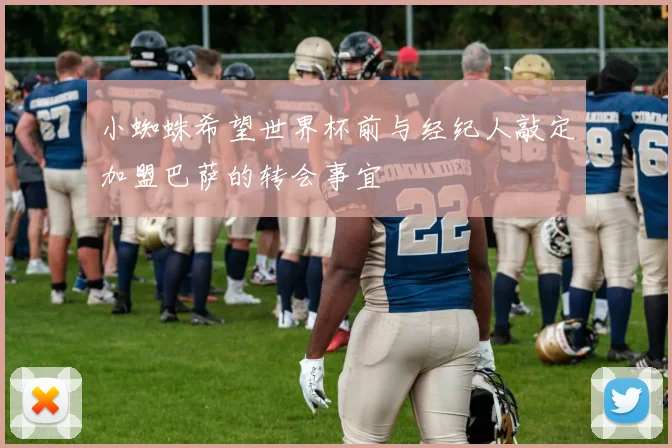 小蜘蛛希望世界杯前与经纪人敲定加盟巴萨的转会事宜