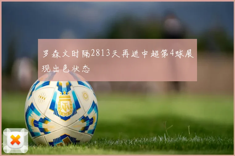 罗森文时隔2813天再进中超第4球展现出色状态