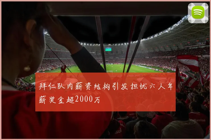 拜仁队内薪资结构引发担忧六人年薪奖金超2000万