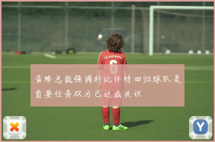 黄蜂总裁强调科比怀特回归球队是首要任务双方已达成共识
