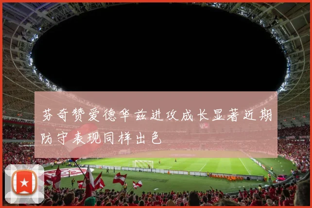 芬奇赞爱德华兹进攻成长显著近期防守表现同样出色