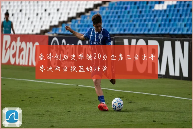 豪泽创历史单场20分全靠三分出手零次两分投篮的壮举