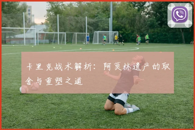 卡里克战术解析：阿莫林遗产的取舍与重塑之道
