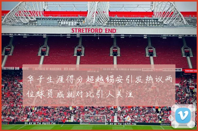 华子生涯得分超越锡安引发热议两位球员成就对比引人关注